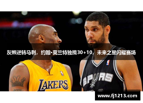 灰熊逆转马刺，约翰·莫兰特独揽30+10，未来之星闪耀赛场