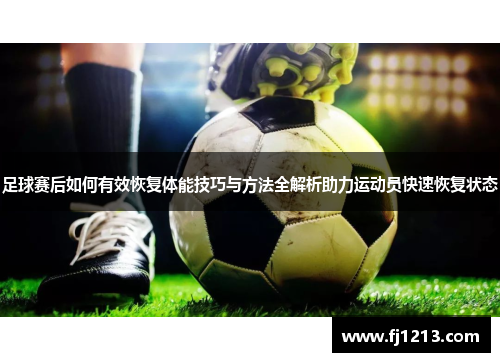 足球赛后如何有效恢复体能技巧与方法全解析助力运动员快速恢复状态