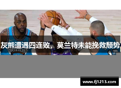 灰熊遭遇四连败，莫兰特未能挽救颓势