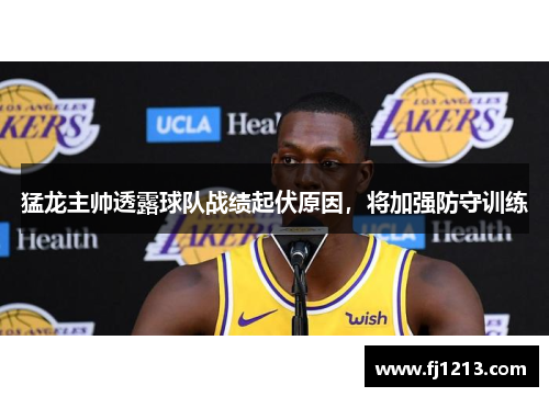 猛龙主帅透露球队战绩起伏原因，将加强防守训练