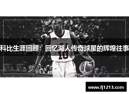 科比生涯回顾：回忆湖人传奇球星的辉煌往事
