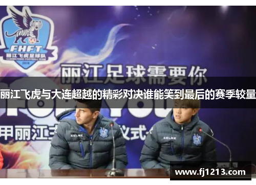 丽江飞虎与大连超越的精彩对决谁能笑到最后的赛季较量