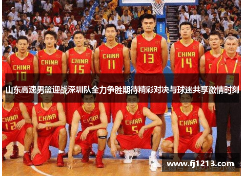 山东高速男篮迎战深圳队全力争胜期待精彩对决与球迷共享激情时刻