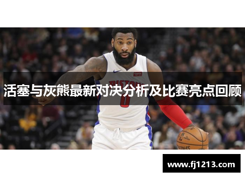 活塞与灰熊最新对决分析及比赛亮点回顾