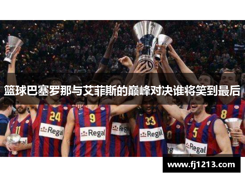 篮球巴塞罗那与艾菲斯的巅峰对决谁将笑到最后