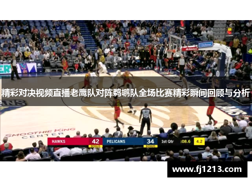 精彩对决视频直播老鹰队对阵鹈鹕队全场比赛精彩瞬间回顾与分析