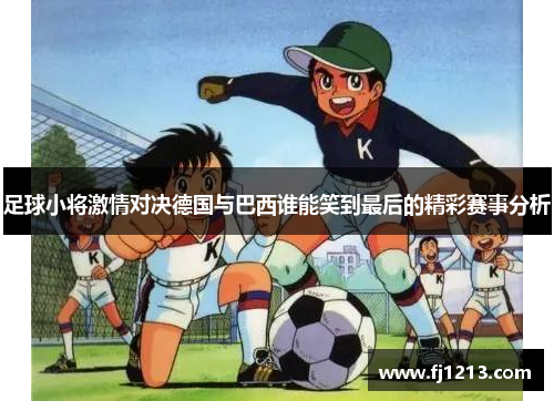 足球小将激情对决德国与巴西谁能笑到最后的精彩赛事分析