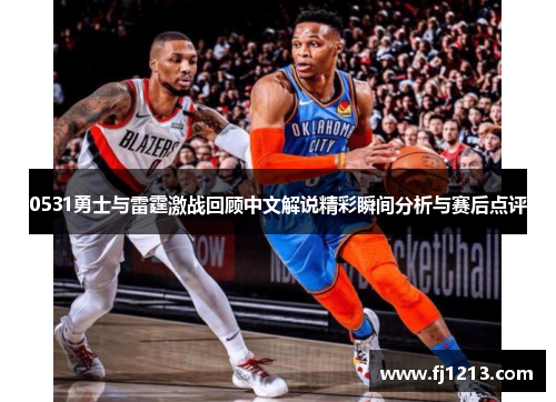 0531勇士与雷霆激战回顾中文解说精彩瞬间分析与赛后点评