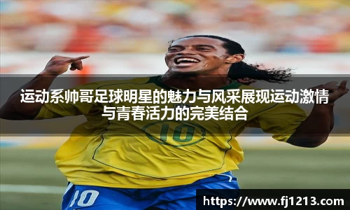 运动系帅哥足球明星的魅力与风采展现运动激情与青春活力的完美结合