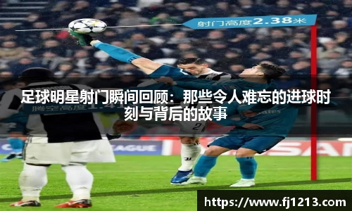 足球明星射门瞬间回顾：那些令人难忘的进球时刻与背后的故事