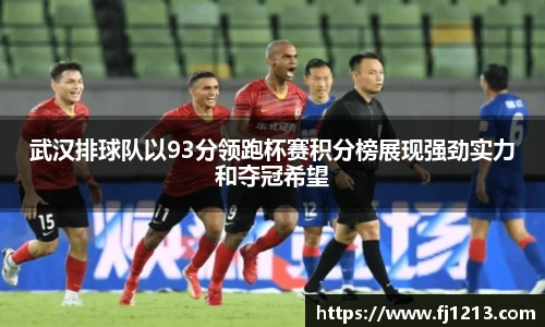 武汉排球队以93分领跑杯赛积分榜展现强劲实力和夺冠希望